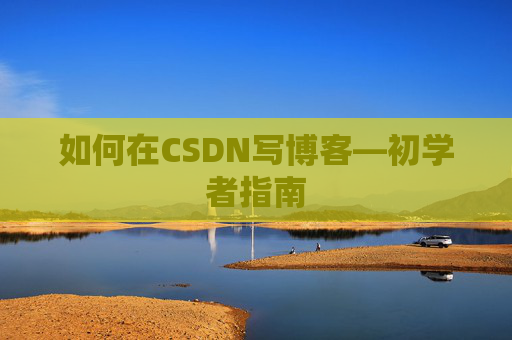 如何在CSDN写博客—初学者指南